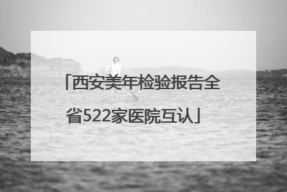 西安美年检验报告全省522家医院互认