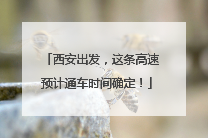 西安出发，这条高速预计通车时间确定！