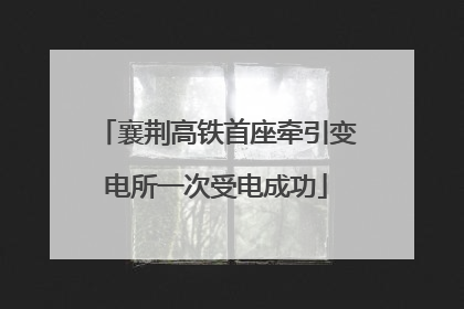 襄荆高铁首座牵引变电所一次受电成功