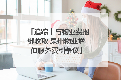 追踪丨与物业费捆绑收取 泉州物业增值服务费引争议