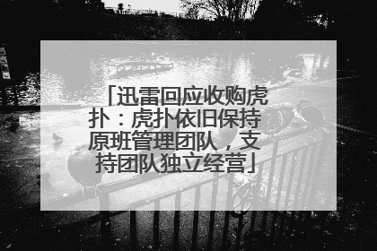 迅雷回应收购虎扑：虎扑依旧保持原班管理团队，支持团队独立经营