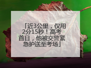 近3公里，仅用2分15秒！高考首日，他被交警紧急护送至考场