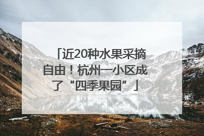 近20种水果采摘自由！杭州一小区成了“四季果园”