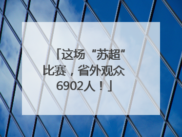 这场“苏超”比赛，省外观众6902人！