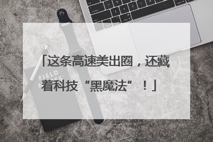 这条高速美出圈，还藏着科技“黑魔法”！
