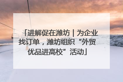 进解促在潍坊｜为企业找订单，潍坊组织“外贸优品进高校”活动
