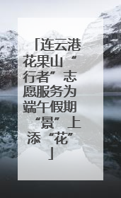 连云港花果山“行者”志愿服务为端午假期“景”上添“花”