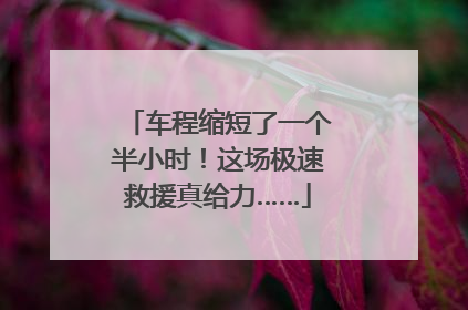 车程缩短了一个半小时！这场极速救援真给力……