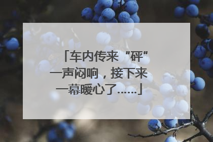 车内传来“砰”一声闷响，接下来一幕暖心了……