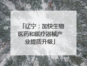 辽宁：加快生物医药和医疗器械产业提质升级