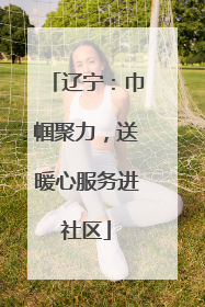 辽宁：巾帼聚力，送暖心服务进社区
