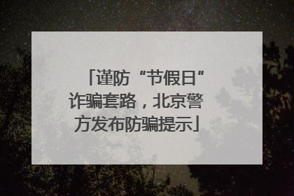 谨防“节假日”诈骗套路，北京警方发布防骗提示