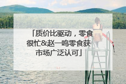质价比驱动，零食很忙&赵一鸣零食获市场广泛认可
