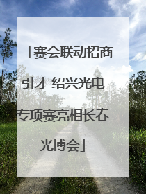 赛会联动招商引才 绍兴光电专项赛亮相长春光博会