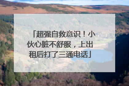 超强自救意识！小伙心脏不舒服，上出租后打了三通电话