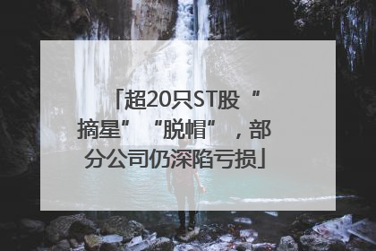 超20只ST股“摘星”“脱帽”，部分公司仍深陷亏损