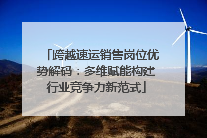 跨越速运销售岗位优势解码：多维赋能构建行业竞争力新范式