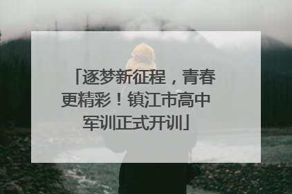 逐梦新征程，青春更精彩！镇江市高中军训正式开训