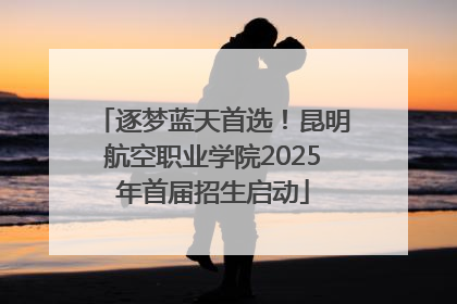 逐梦蓝天首选！昆明航空职业学院2025年首届招生启动