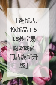 逛新店、换新品！618苏宁易购248家门店焕新升级