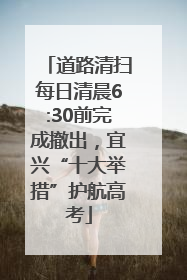 道路清扫每日清晨6:30前完成撤出，宜兴“十大举措”护航高考
