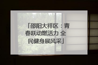 邵阳大祥区：青春跃动燃活力 全民健身展风采