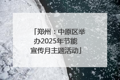 郑州：中原区举办2025年节能宣传月主题活动
