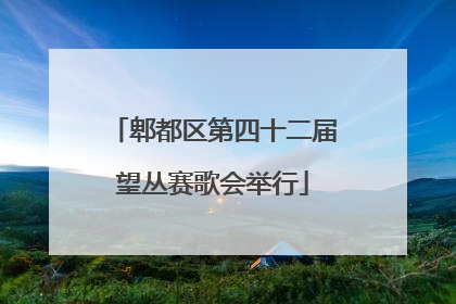 郫都区第四十二届望丛赛歌会举行