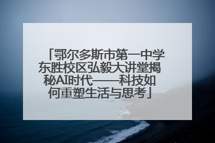鄂尔多斯市第一中学东胜校区弘毅大讲堂揭秘AI时代——科技如何重塑生活与思考