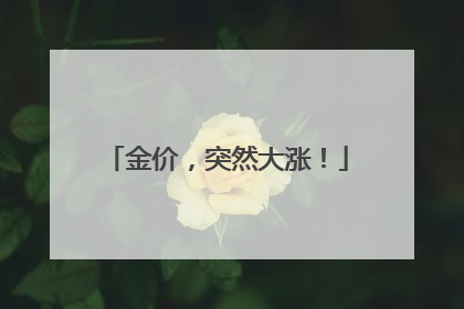 金价，突然大涨！