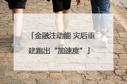 金融注动能 灾后重建跑出“加速度”