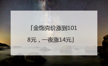 金饰克价涨到1018元，一夜涨14元