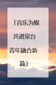 音乐为媒 共谱泉台青年融合新篇