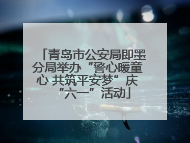 青岛市公安局即墨分局举办“警心暖童心 共筑平安梦”庆“六一”活动