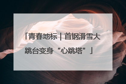 青春地标｜首钢滑雪大跳台变身“心跳塔”