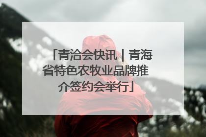 青洽会快讯｜青海省特色农牧业品牌推介签约会举行