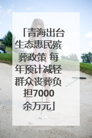 青海出台生态惠民殡葬政策 每年预计减轻群众丧葬负担7000余万元