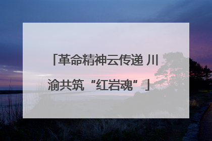 革命精神云传递 川渝共筑“红岩魂”