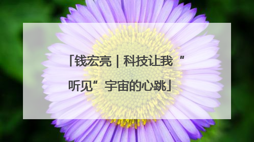 钱宏亮｜科技让我“听见”宇宙的心跳