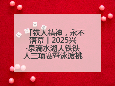 铁人精神，永不落幕丨2025兴·泉滴水湖大铁铁人三项赛暨泳渡挑战赛圆满收官