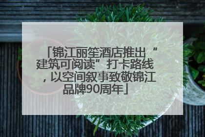 锦江丽笙酒店推出“建筑可阅读”打卡路线，以空间叙事致敬锦江品牌90周年
