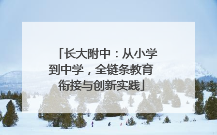 长大附中：从小学到中学，全链条教育衔接与创新实践