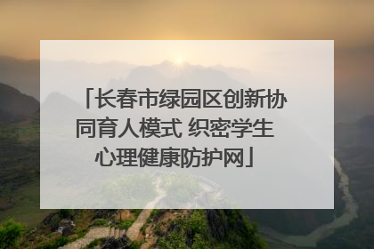 长春市绿园区创新协同育人模式 织密学生心理健康防护网