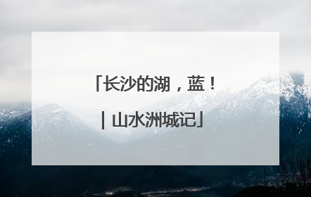 长沙的湖，蓝！｜山水洲城记