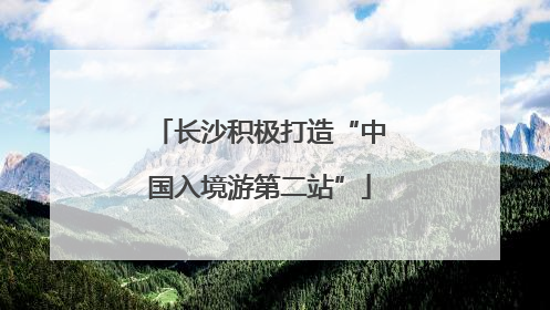 长沙积极打造“中国入境游第二站”