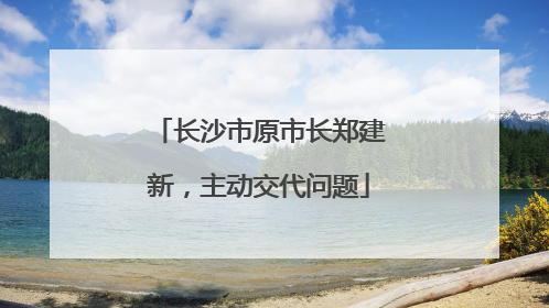 长沙市原市长郑建新，主动交代问题
