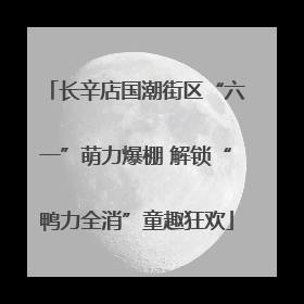 长辛店国潮街区“六一”萌力爆棚 解锁“鸭力全消”童趣狂欢