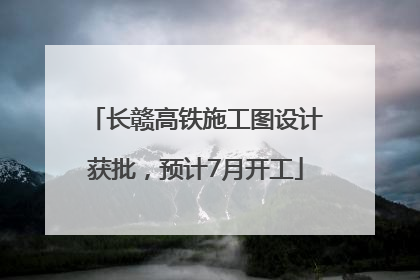 长赣高铁施工图设计获批，预计7月开工