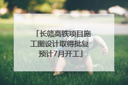 长赣高铁项目施工图设计取得批复 预计7月开工