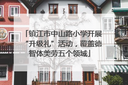 镇江市中山路小学开展“升级礼”活动，覆盖德智体美劳五个领域